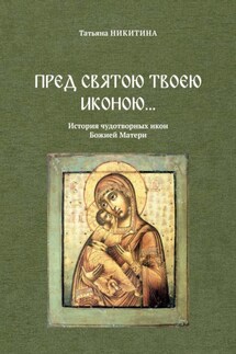 Пред святою Твоею иконою… История чудотворных икон Божией Матери - Татьяна Никитина