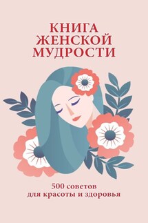 Книга женской мудрости. 500 советов для красоты и здоровья - Любовь Орлова