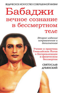 Бабаджи: вечное сознание в бессмертном теле - Святослав Дубянский