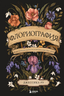 Флориография. Иллюстрированное руководство по викторианскому языку цветов - Джессика Ру