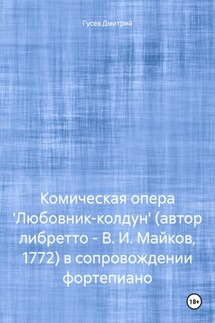 Комическая опера 'Любовник-колдун' (автор либретто – В. И. Майков, 1772) в сопровождении фортепиано - Дмитрий Гусев