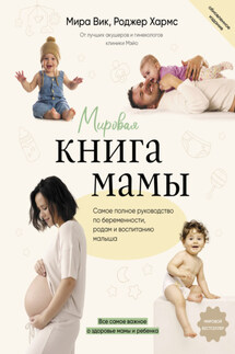 Мировая книга мамы. Самое полное руководство по беременности, родам и воспитанию малыша - Мира Вик, Роджер Хармс
