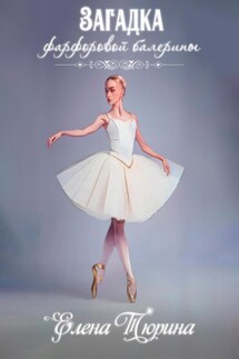 Загадка фарфоровой балерины - Елена Тюрина