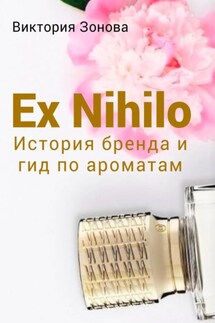 Ex Nihilo. История бренда и гид по ароматам - Виктория Зонова
