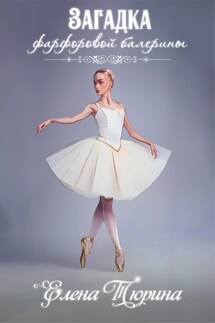 Загадка фарфоровой балерины - Елена Тюрина