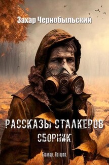 Рассказы сталкеров. Сборник - Захар Чернобыльский