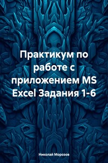 Практикум по работе с приложением MS Excel Задания 1-6 - Николай Морозов
