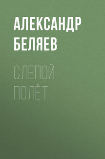 Слепой полет - Александр Беляев