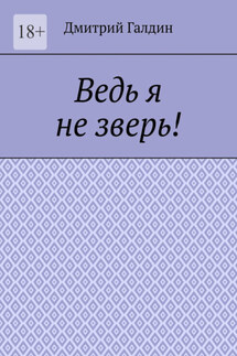 Ведь я не зверь! - Дмитрий Галдин