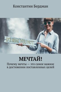 Мечтай! Почему мечты – это самое важное в достижении поставленных целей - Константин Бердман