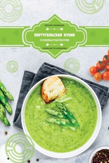 Португальская кухня: 20 знаковых рецептов супов - Евгения Сихимбаева