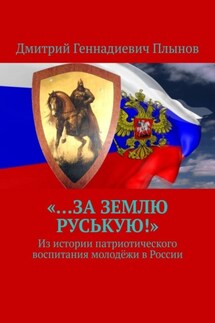 «…За землю Руськую!». Из истории патриотического воспитания молодёжи в России - Дмитрий Плынов