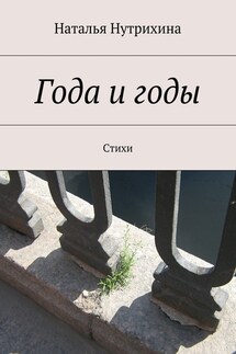Года и годы. Стихи - Наталья Нутрихина