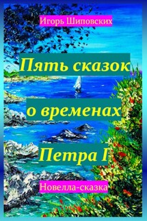 Пять сказок о временах Петра I - Игорь Шиповских