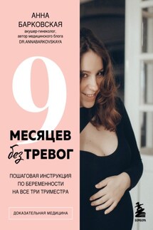 9 месяцев без тревог. Пошаговая инструкция по беременности на все три триместра - Анна Барковская