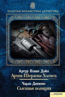 Архив Шерлока Холмса. Сыскная полиция (сборник) - Чарльз Диккенс, Артур Конан Дойл