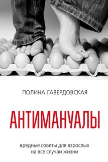 Антимануалы. Вредные советы для взрослых на все случаи жизни - Полина Гавердовская