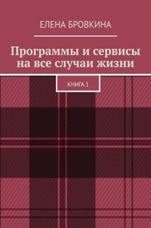 Программы и сервисы на все случаи жизни. Книга 1 - Елена Бровкина