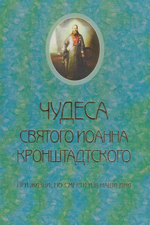 Чудеса святого Иоанна Кронштадского. При жизни, по смерти и в наши дни - Священник Сергий Молотков