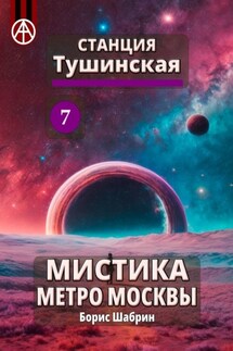 Станция Тушинская 7. Мистика метро Москвы - Борис Шабрин