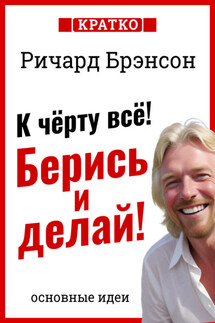 К черту всё! Берись и делай! Ричард Брэнсон. Кратко - Культур-Мультур