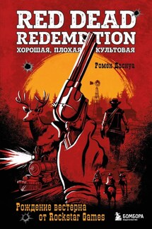 Red Dead Redemption. Хорошая, плохая, культовая. Рождение вестерна от Rockstar Games - Ромен Даснуа