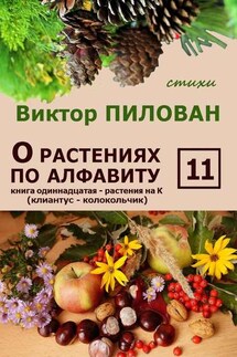 О растениях по алфавиту. Книга одиннадцатая. Растения на К (клиантус – колокольчик) - Виктор Пилован