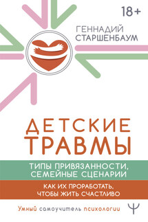 Детские травмы, типы привязанности, семейные сценарии. Как их проработать, чтобы жить счастливо - Геннадий Старшенбаум