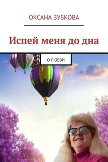 Испей меня до дна. О любви - Оксана Зубкова