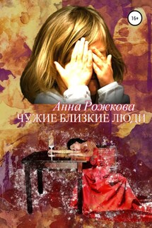 Чужие близкие люди - Анна Рожкова