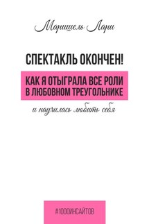 Спектакль окончен! Как Я отыграла все роли в любовном треугольнике и научилась любить себя - Маришель Лари