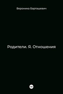 Родители. Я. Отношения - Вероника Барташевич