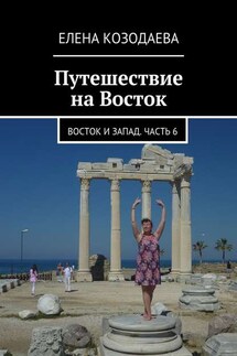 Путешествие на Восток. Восток и Запад. Часть 6 - Елена Козодаева