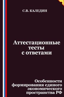 Аттестационные тесты с ответами. Особенности формирования единого экономического пространства РФ - Сергей Каледин