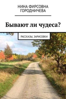Бывают ли чудеса? Рассказы, зарисовки - Нина Городничева