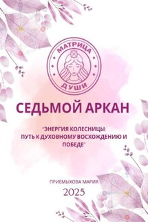 Матрица судьбы. Седьмой аркан. Энергия Колесницы: путь к духовному восхождению и победе - Мария Приемыхова