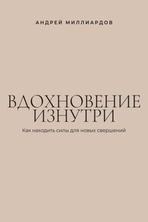 Вдохновение изнутри. Как находить силы для новых свершений - Андрей Миллиардов