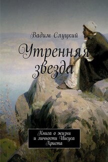 Утренняя звезда. Книга о жизни и личности Иисуса Христа - Вадим Слуцкий