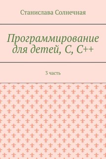 Программирование для детей, С, С++. 3 часть - Станислава Солнечная