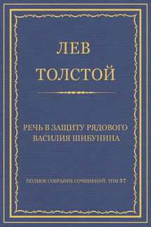 Полное собрание сочинений. Том 37. Произведения 1906–1910 гг. Речь в защиту рядового Василия Шибунина - Лев Толстой