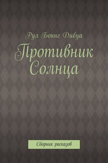 Противник Солнца. Сборник расказов - Рул Дибуа