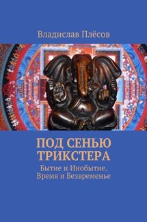 Под сенью трикстера. Бытие и Инобытие. Время и Безвременье - Владислав Плёсов