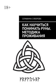 Как научиться понимать руны. Методика проживания. Для любого уровня понимания - Серафима Суворова