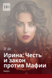 Ирина: Честь и закон против Мафии. Книга 1 - И Яо