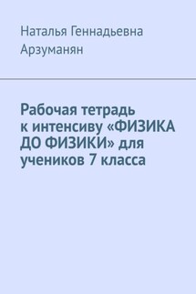 Рабочая тетрадь к интенсиву «ФИЗИКА ДО ФИЗИКИ» для учеников 7 класса - Наталья Арзуманян