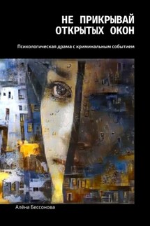 Не прикрывай открытых окон. Психологическая драма с криминальным событием - Алёна Бессонова