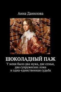 Шоколадный паж. У меня два мужа, две семьи, два супружеских ложа и одна-единственная судьба - Анна Данилова