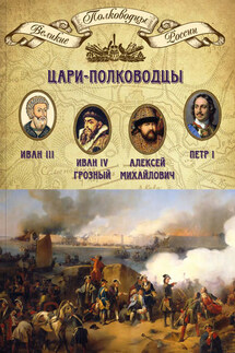 Цари-полководцы. Иван III, Иван IV Грозный, Алексей Михайлович Тишайший, Петр I - Михаил Мягков