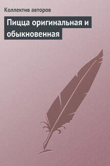 Пицца оригинальная и обыкновенная - Коллектив авторов