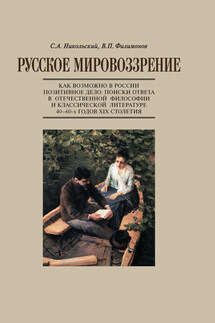Русское мировоззрение. Как возможно в России позитивное дело: поиски ответа в отечественной философии и классической литературе 40–60-х годов ХIХ столетия - Сергей Анатольевич Никольский, Виктор Петрович Филимонов
